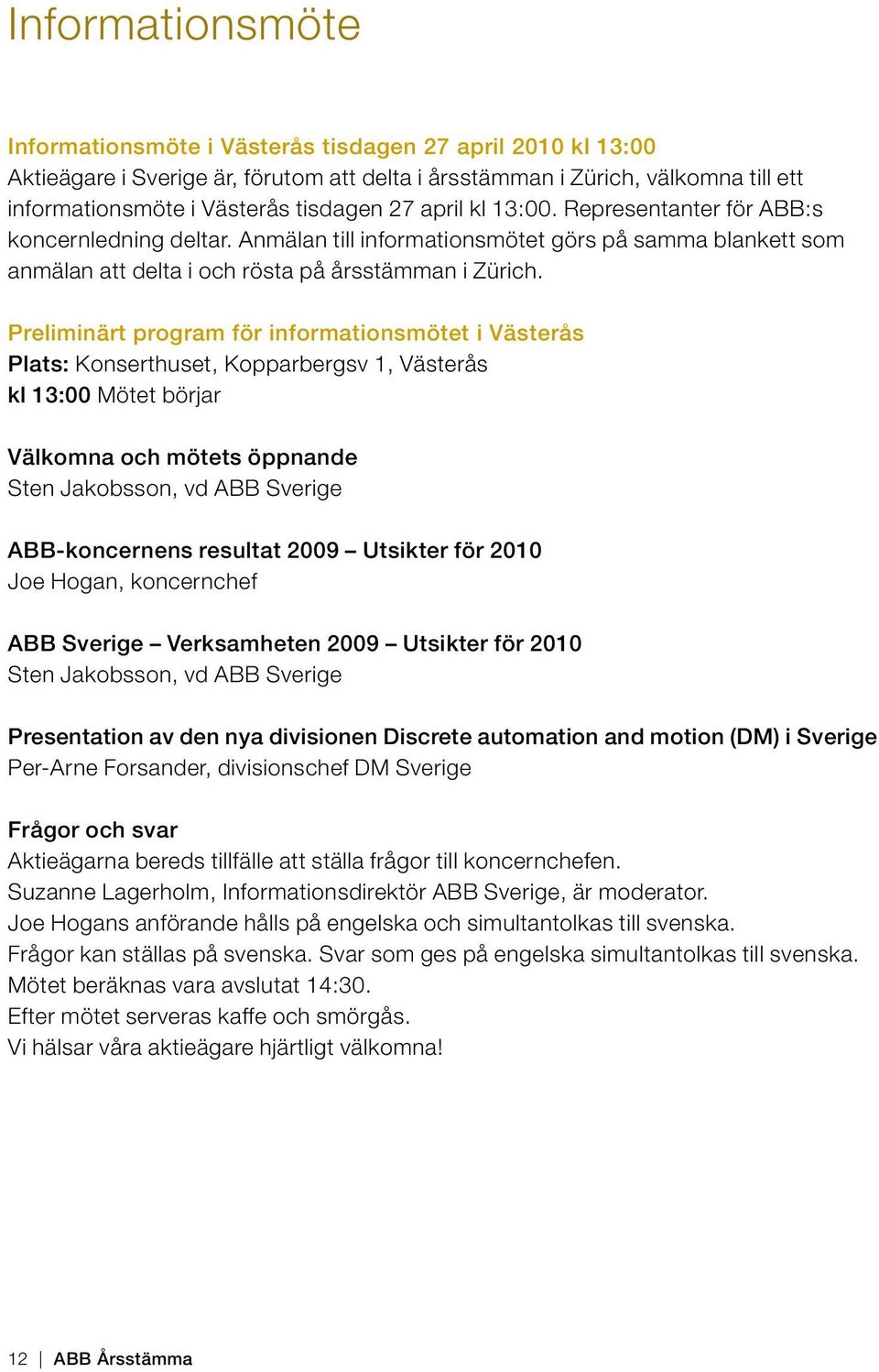 Preliminärt program för informationsmötet i Västerås Plats: Konserthuset, Kopparbergsv 1, Västerås kl 13:00 Mötet börjar Välkomna och mötets öppnande Sten Jakobsson, vd ABB Sverige ABB-koncernens