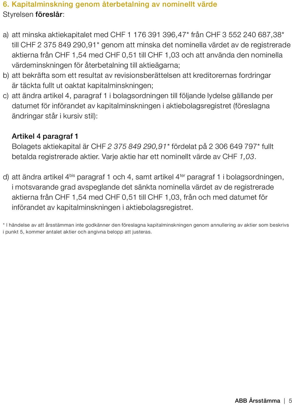 ett resultat av revisionsberättelsen att kreditorernas fordringar är täckta fullt ut oaktat kapitalminskningen; c) att ändra artikel 4, paragraf 1 i bolagsordningen till följande lydelse gällande per