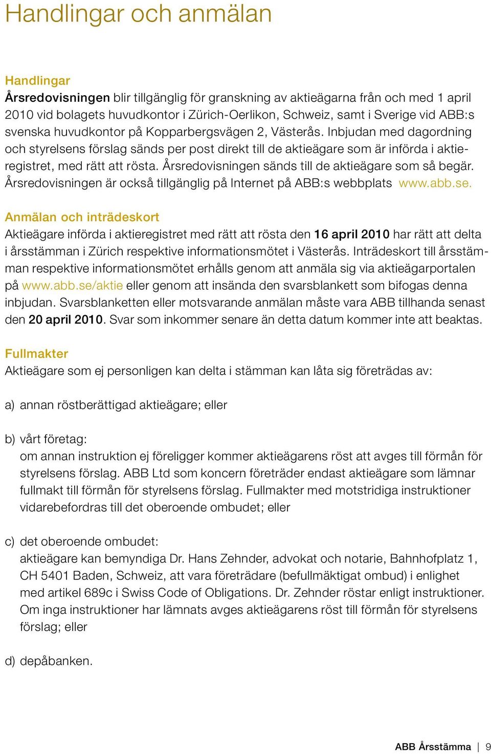 Årsredovisningen sänds till de aktieägare som så begär. Årsredovisningen är också tillgänglig på Internet på ABB:s webbplats www.abb.se.