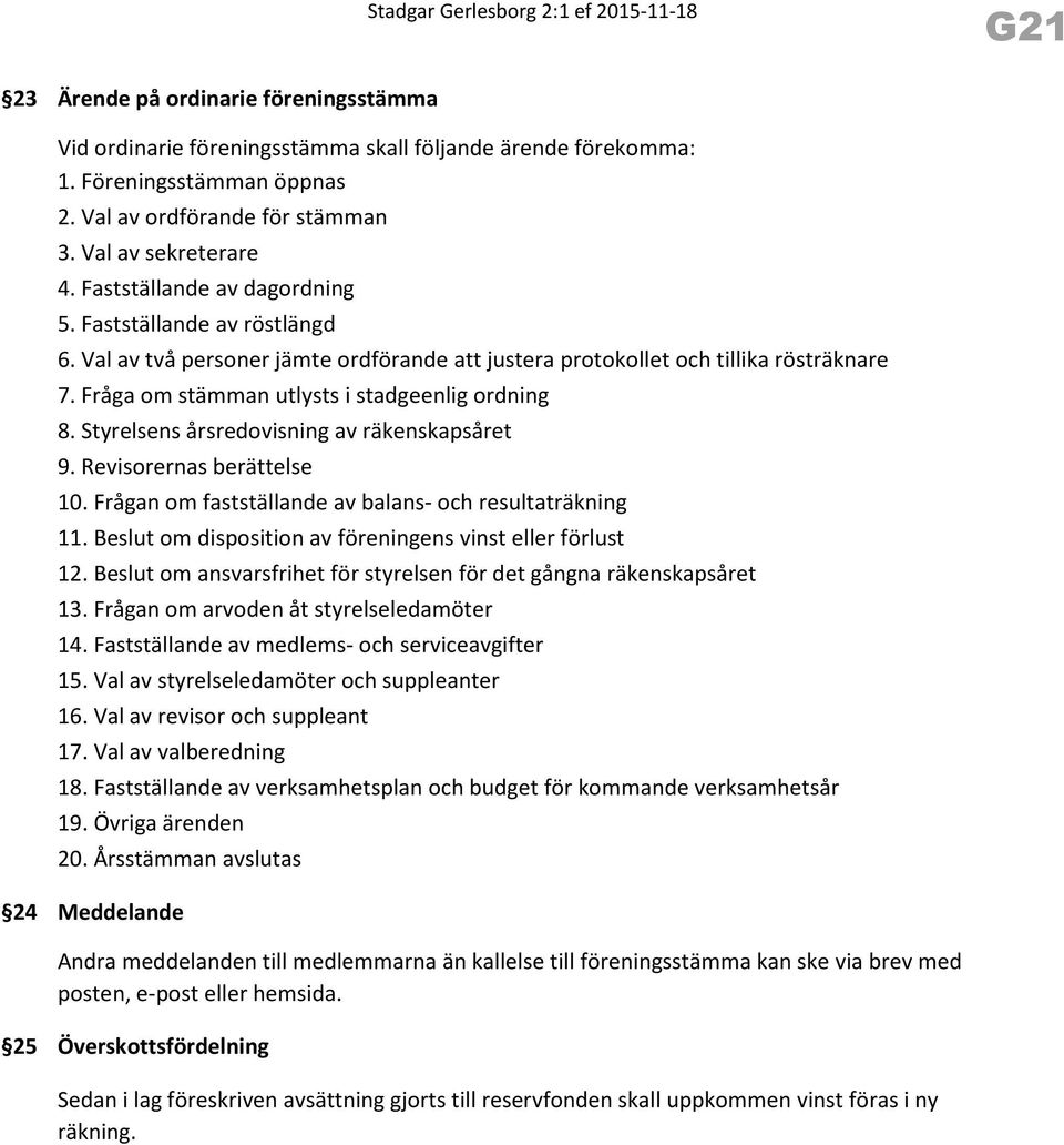 Styrelsens årsredovisning av räkenskapsåret 9. Revisorernas berättelse 10. Frågan om fastställande av balans- och resultaträkning 11. Beslut om disposition av föreningens vinst eller förlust 12.