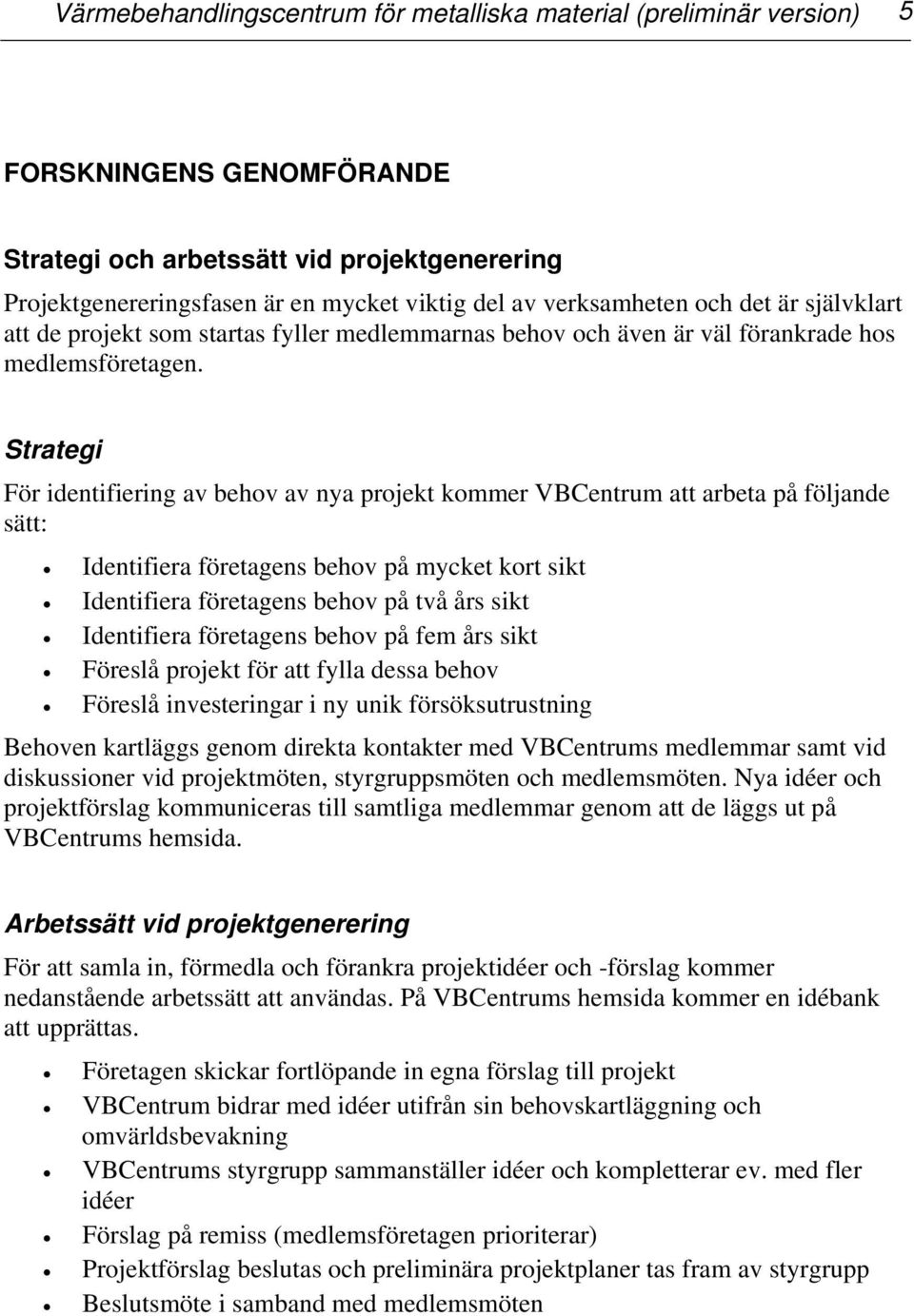 Strategi För identifiering av behov av nya projekt kommer VBCentrum att arbeta på följande sätt: Identifiera företagens behov på mycket kort sikt Identifiera företagens behov på två års sikt