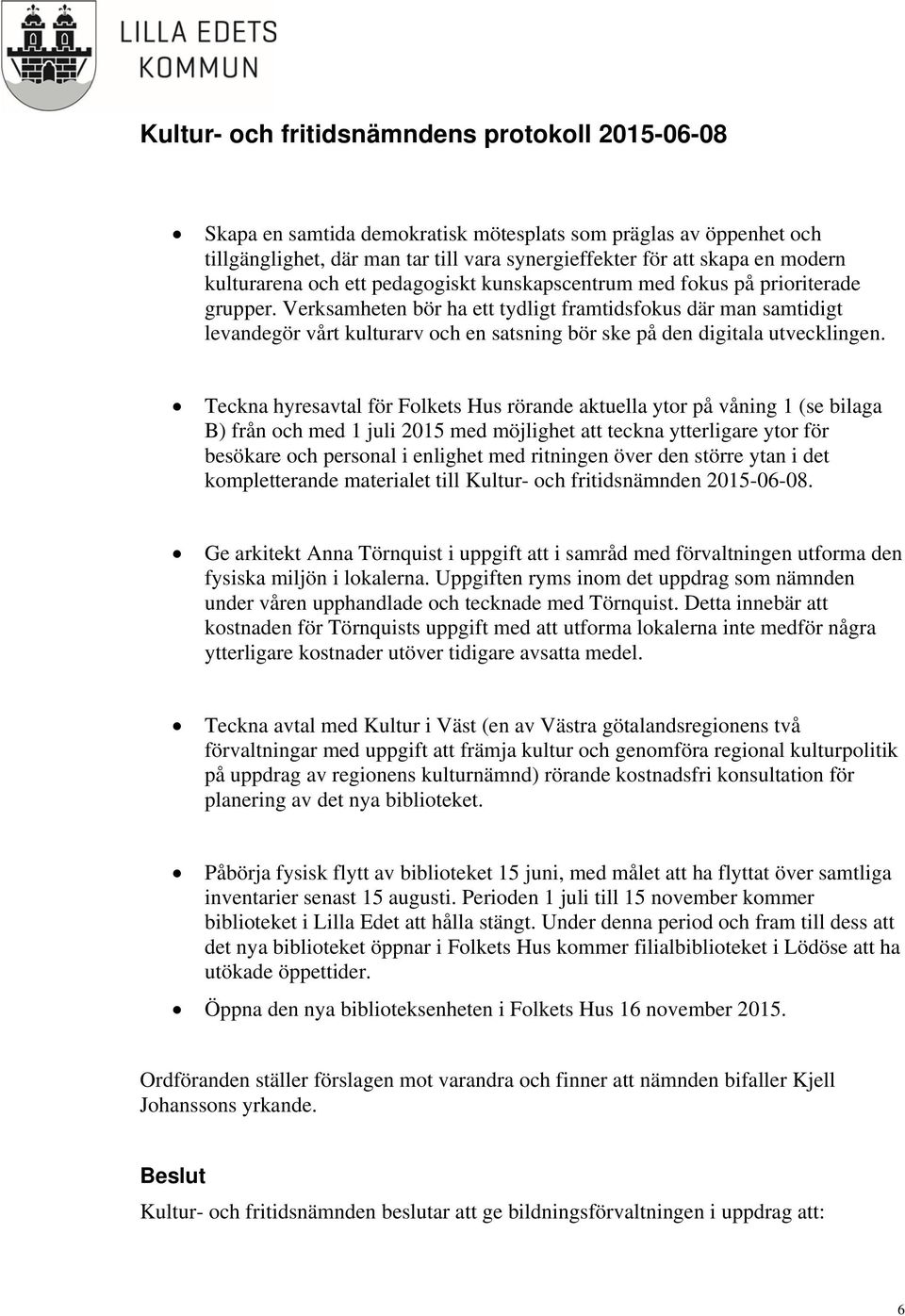 Teckna hyresavtal för Folkets Hus rörande aktuella ytor på våning 1 (se bilaga B) från och med 1 juli 2015 med möjlighet att teckna ytterligare ytor för besökare och personal i enlighet med ritningen