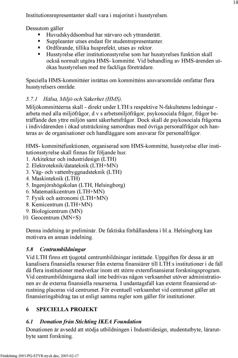 Vid behandling av HMS-ärenden utökas husstyrelsen med tre fackliga företrädare. Speciella HMS-kommittéer inrättas om kommitténs ansvarsområde omfattar flera husstyrelsers område. 5.7.