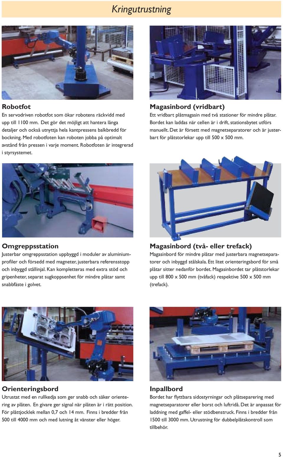 Robotfoten är integrerad i styrsystemet. Magasinbord (vridbart) Ett vridbart plåtmagasin med två stationer för mindre plåtar. Bordet kan laddas när cellen är i drift, stationsbytet utförs manuellt.