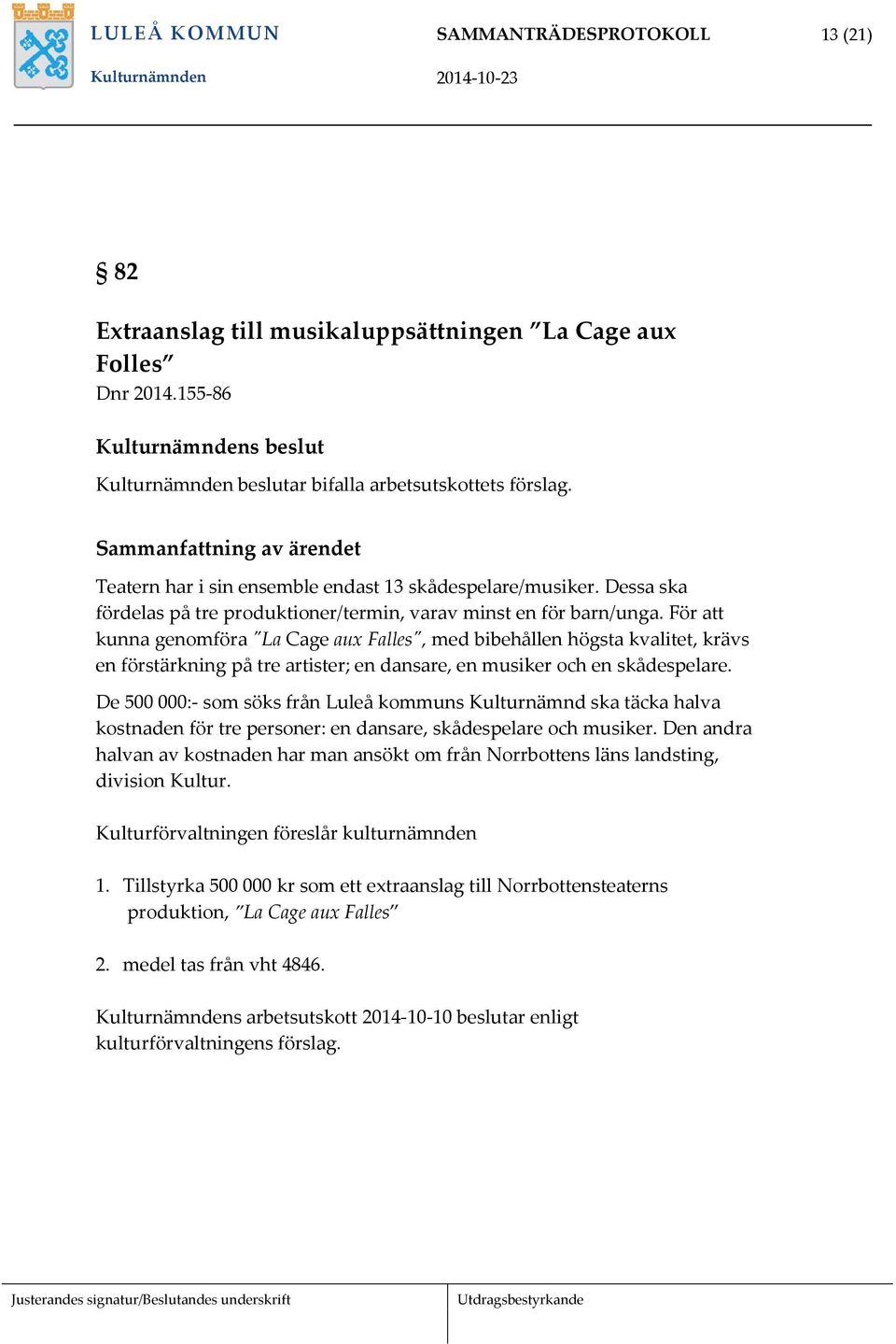 För att kunna genomföra "La Cage aux Falles", med bibehållen högsta kvalitet, krävs en förstärkning på tre artister; en dansare, en musiker och en skådespelare.