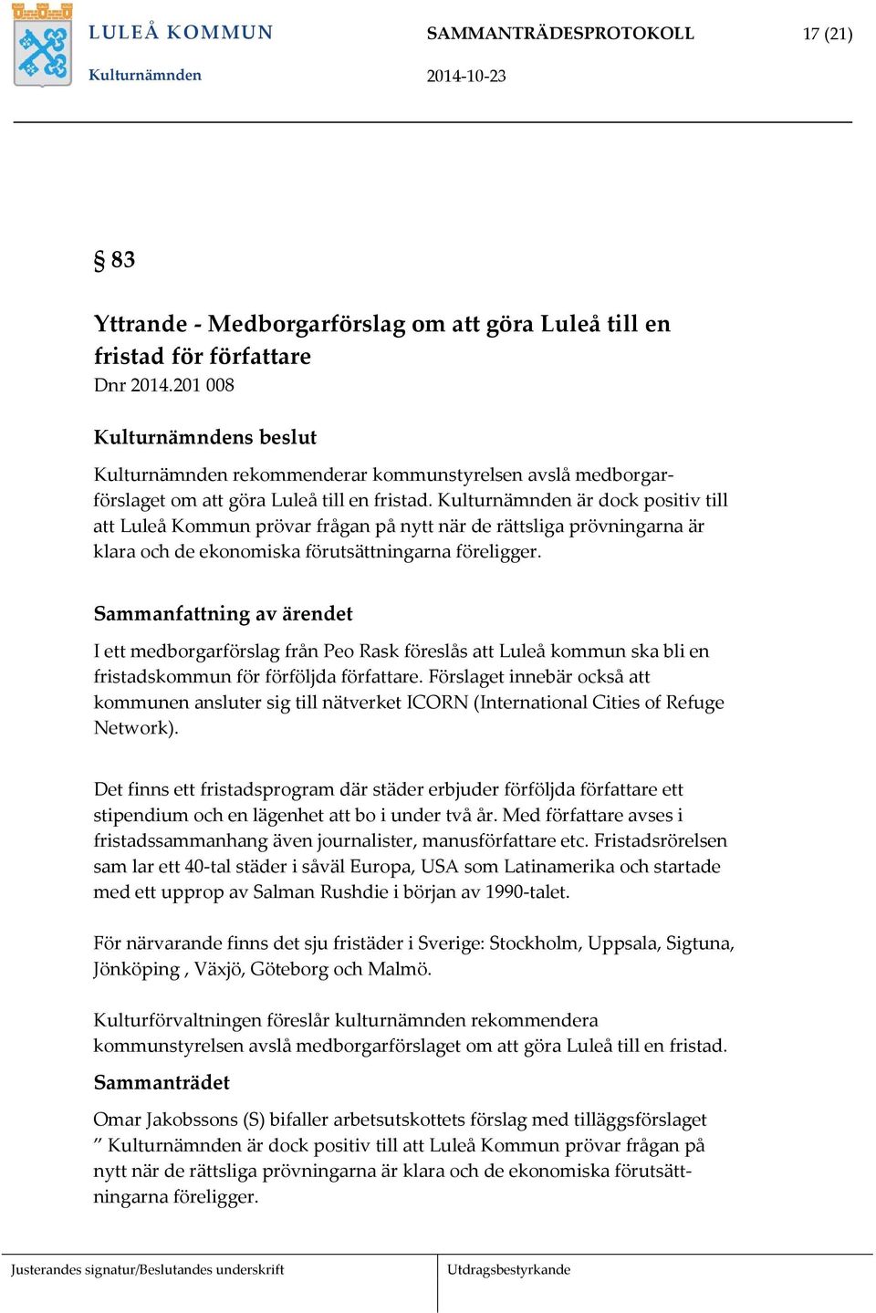 Kulturnämnden är dock positiv till att Luleå Kommun prövar frågan på nytt när de rättsliga prövningarna är klara och de ekonomiska förutsättningarna föreligger.