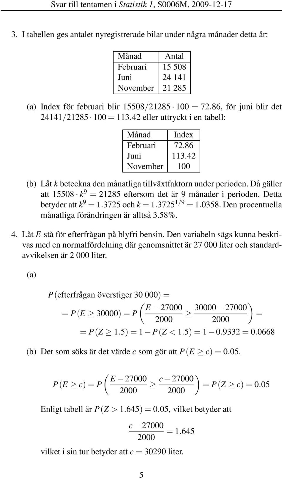 86, för juni blir det 24141/21285 100 = 113.42 eller uttryckt i en tabell: Månad Index Februari 72.86 Juni 113.42 November 100 (b) Låt k beteckna den månatliga tillväxtfaktorn under perioden.