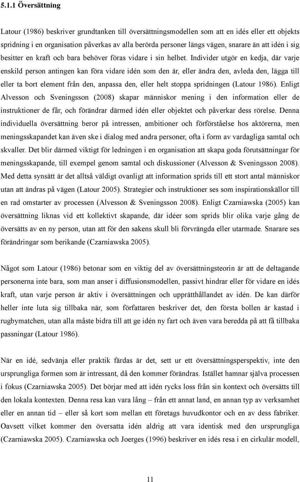 Individer utgör en kedja, där varje enskild person antingen kan föra vidare idén som den är, eller ändra den, avleda den, lägga till eller ta bort element från den, anpassa den, eller helt stoppa