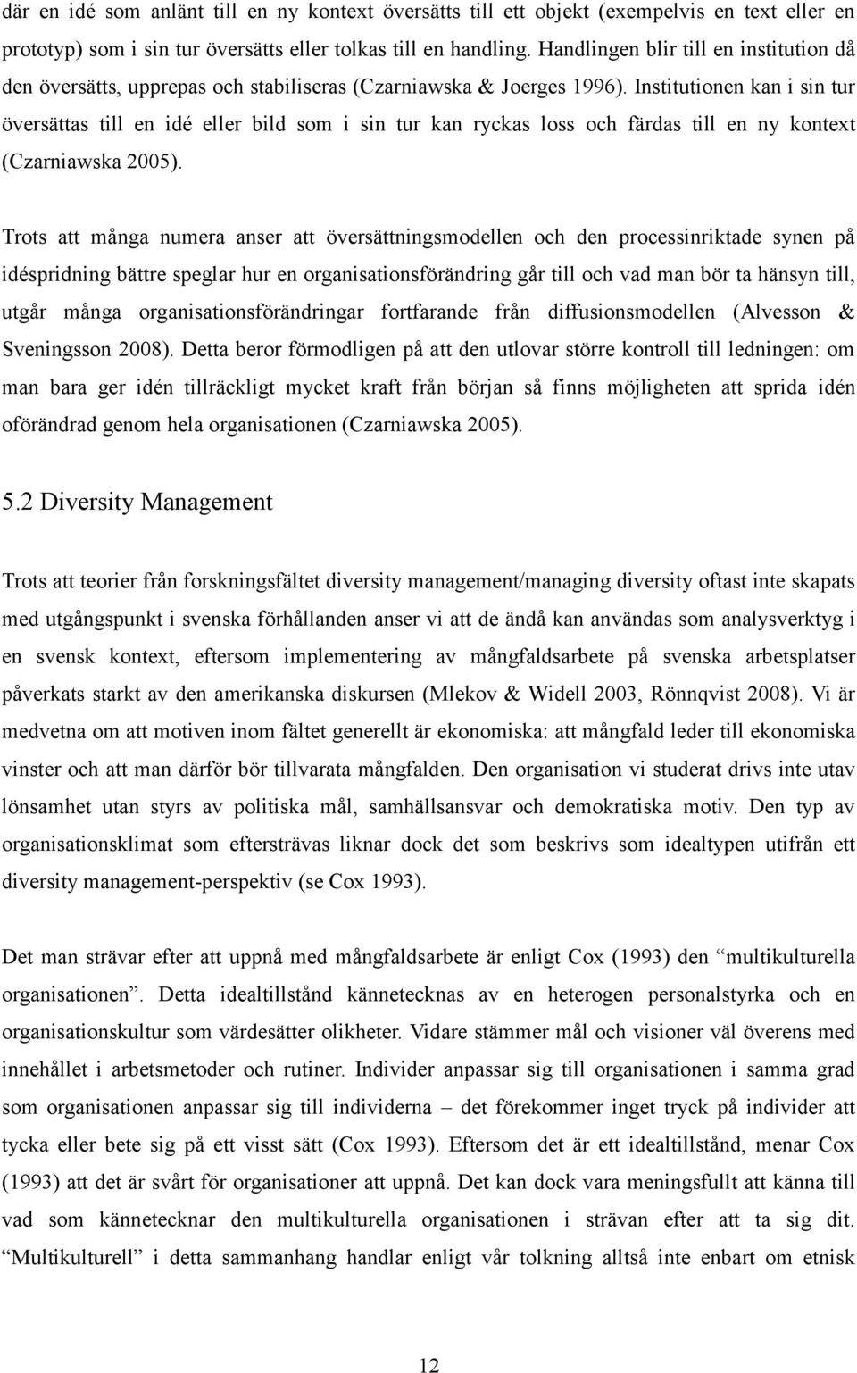 Institutionen kan i sin tur översättas till en idé eller bild som i sin tur kan ryckas loss och färdas till en ny kontext (Czarniawska 2005).