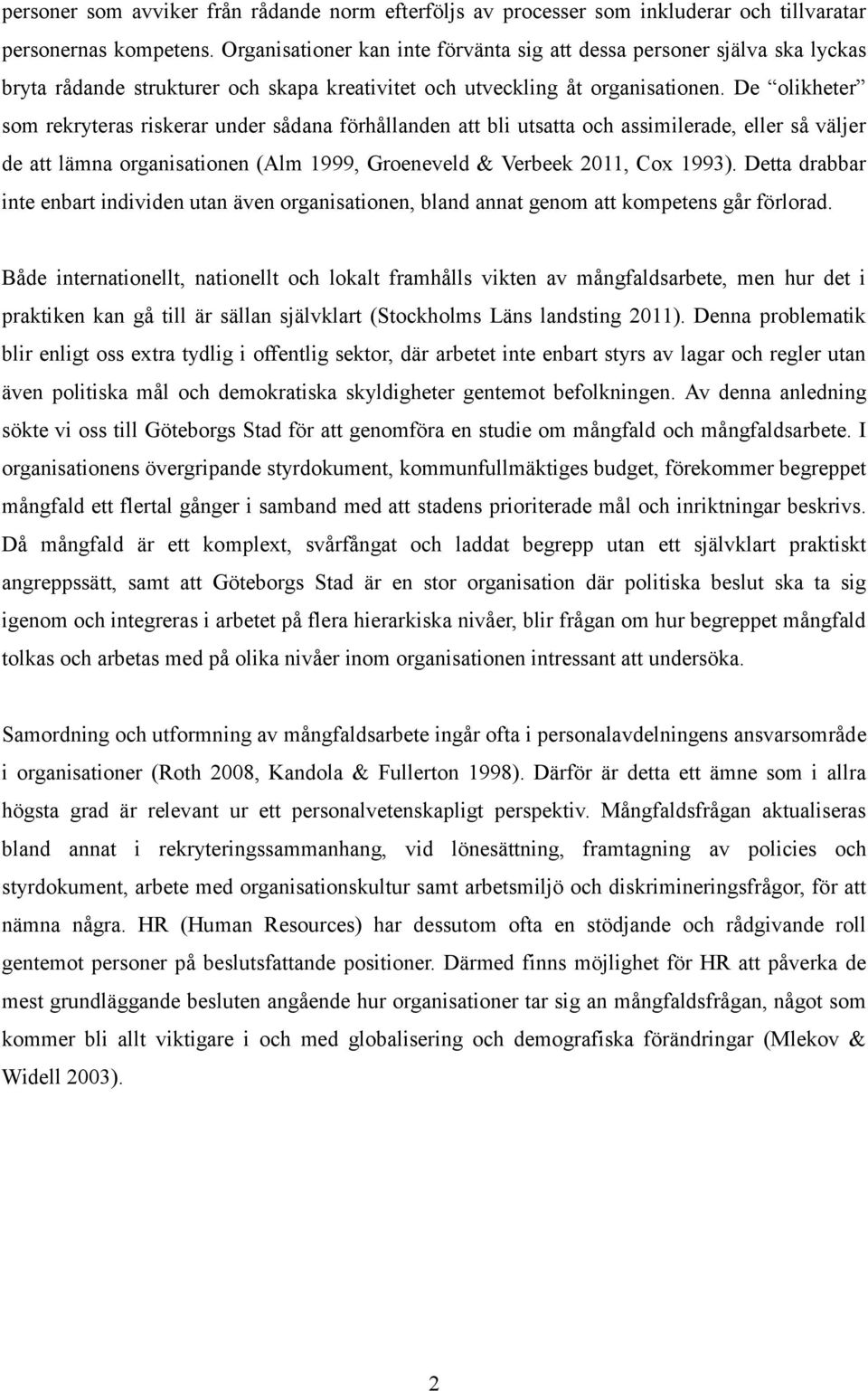 De olikheter som rekryteras riskerar under sådana förhållanden att bli utsatta och assimilerade, eller så väljer de att lämna organisationen (Alm 1999, Groeneveld & Verbeek 2011, Cox 1993).