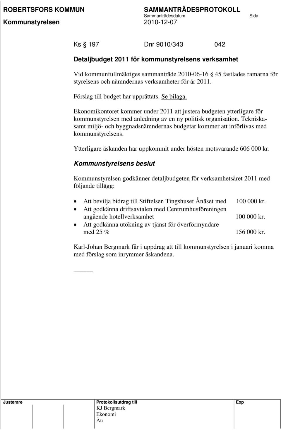 Tekniskasamt miljö- och byggnadsnämndernas budgetar kommer att införlivas med kommunstyrelsens. Ytterligare äskanden har uppkommit under hösten motsvarande 606 000 kr.