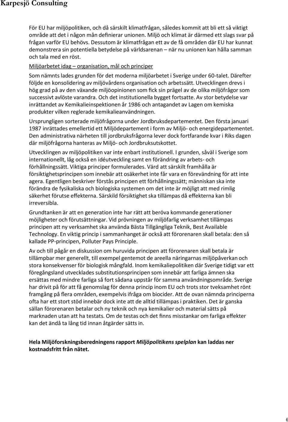 Dessutom är klimatfrågan ett av de få områden där EU har kunnat demonstrera sin potentiella betydelse på världsarenan när nu unionen kan hålla samman och tala med en röst.