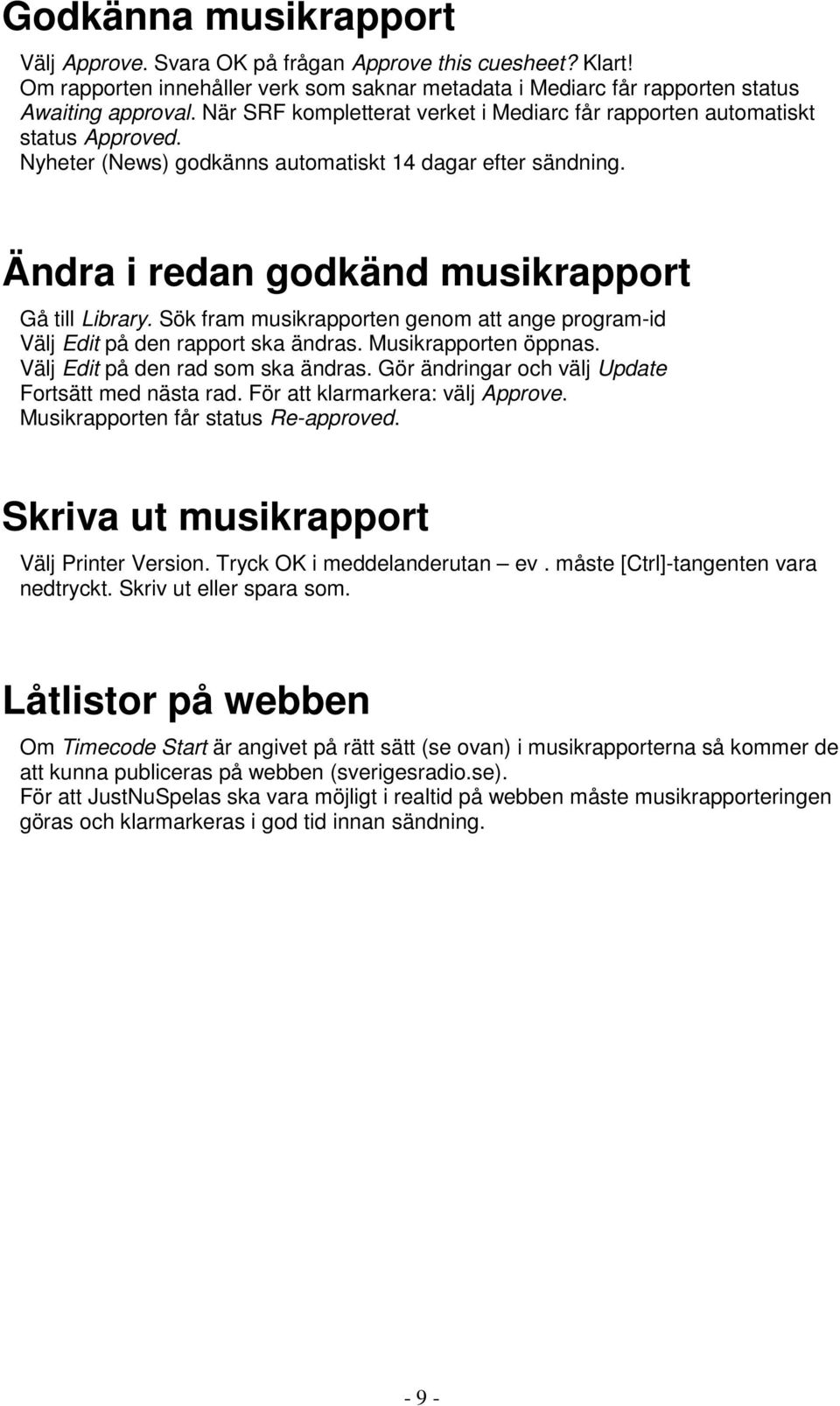 Sök fram musikrapporten genom att ange program-id Välj Edit på den rapport ska ändras. Musikrapporten öppnas. Välj Edit på den rad som ska ändras. Gör ändringar och välj Update Fortsätt med nästa rad.