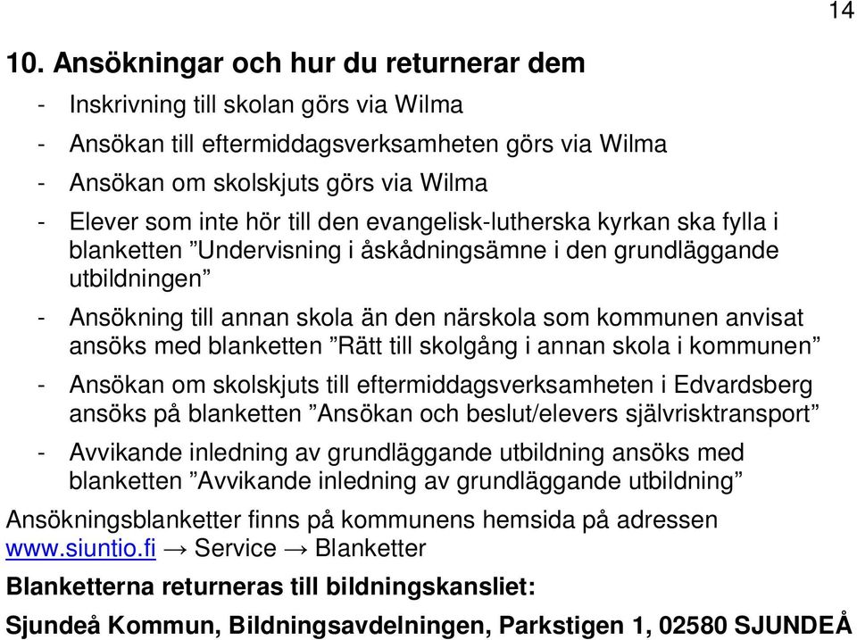 blanketten Rätt till skolgång i annan skola i kommunen - Ansökan om skolskjuts till eftermiddagsverksamheten i Edvardsberg ansöks på blanketten Ansökan och beslut/elevers självrisktransport -