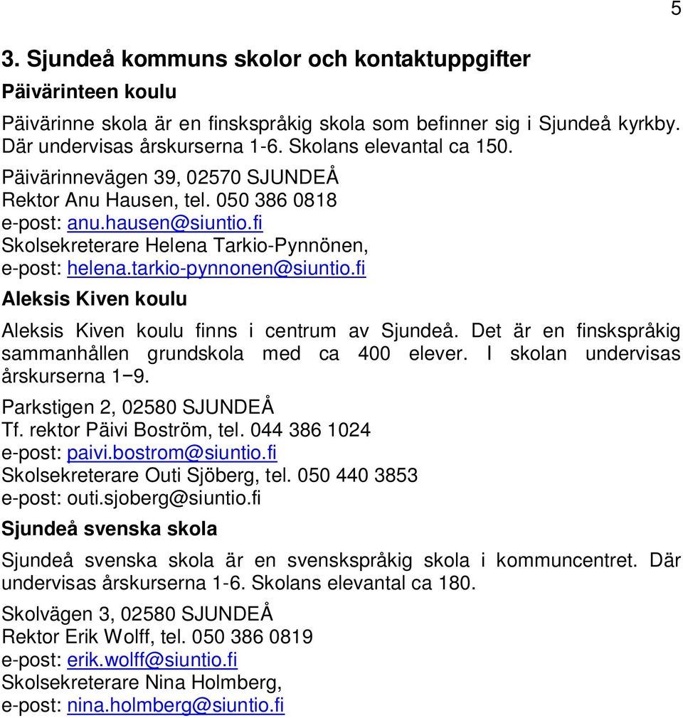 fi Aleksis Kiven koulu Aleksis Kiven koulu finns i centrum av Sjundeå. Det är en finskspråkig sammanhållen grundskola med ca 400 elever. I skolan undervisas årskurserna 1 9.