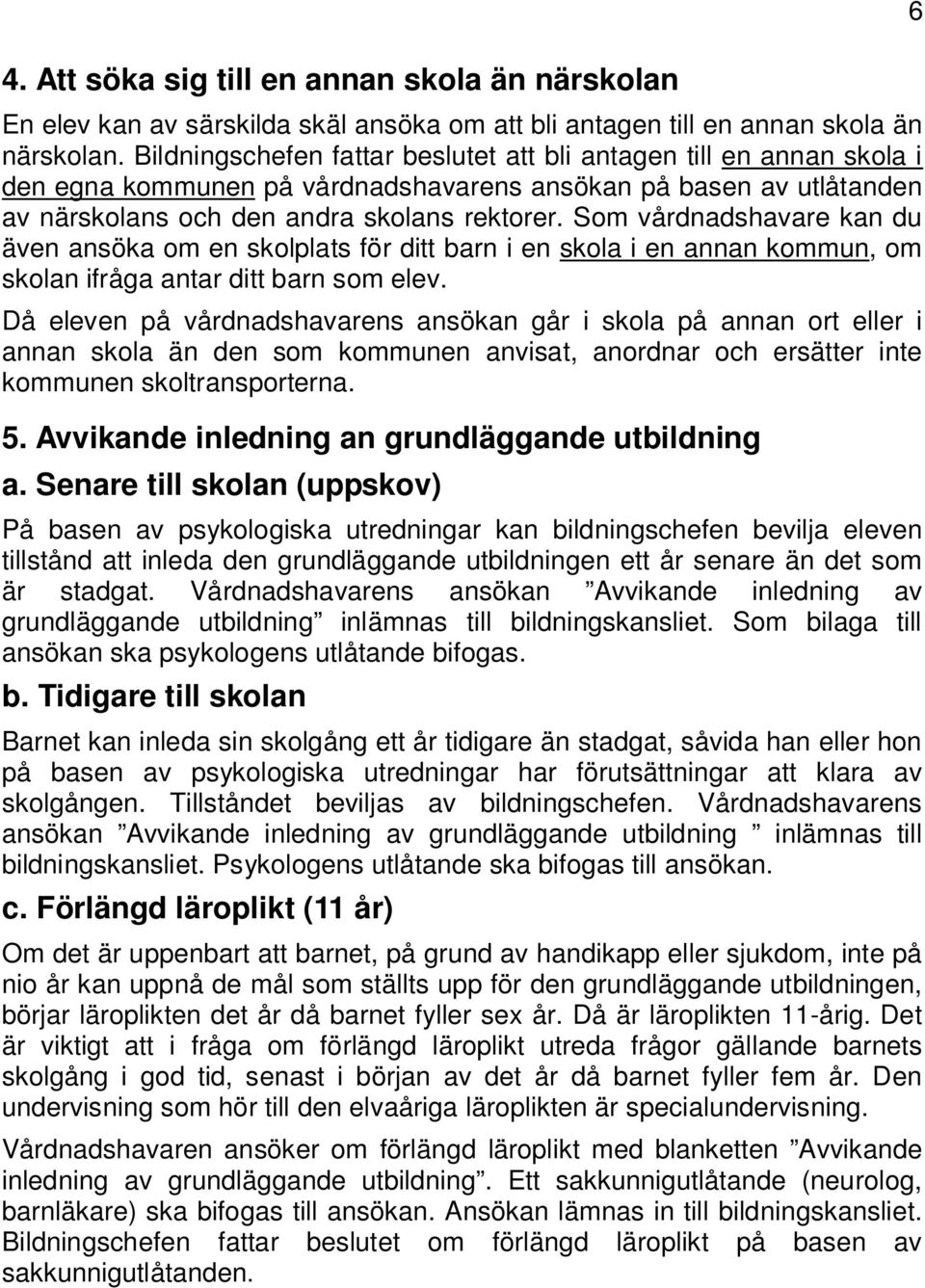 Som vårdnadshavare kan du även ansöka om en skolplats för ditt barn i en skola i en annan kommun, om skolan ifråga antar ditt barn som elev.