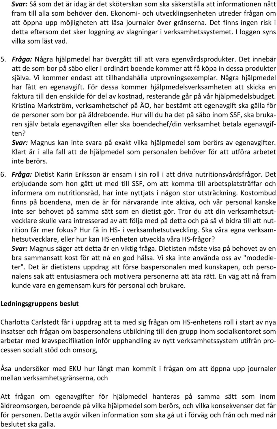 Det finns ingen risk i detta eftersom det sker loggning av slagningar i verksamhetssystemet. I loggen syns vilka som läst vad. 5. Fråga: Några hjälpmedel har övergått till att vara egenvårdsprodukter.