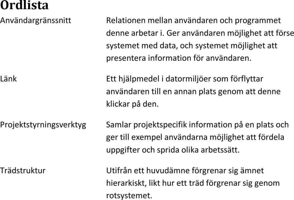 Ett hjälpmedel i datormiljöer som förflyttar användaren till en annan plats genom att denne klickar på den.