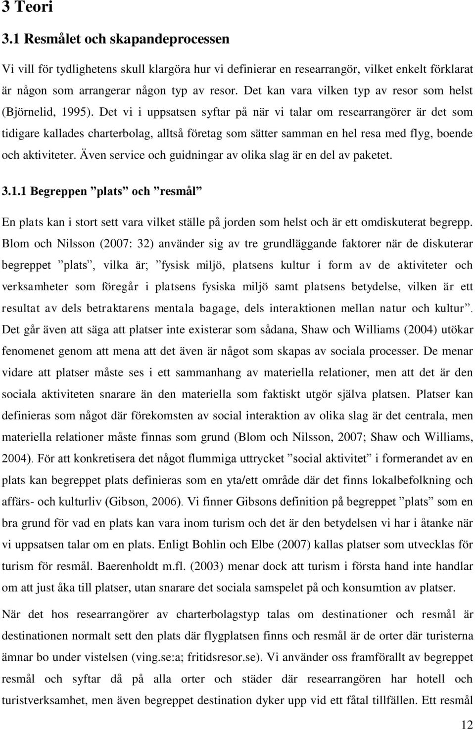 Det vi i uppsatsen syftar på när vi talar om researrangörer är det som tidigare kallades charterbolag, alltså företag som sätter samman en hel resa med flyg, boende och aktiviteter.