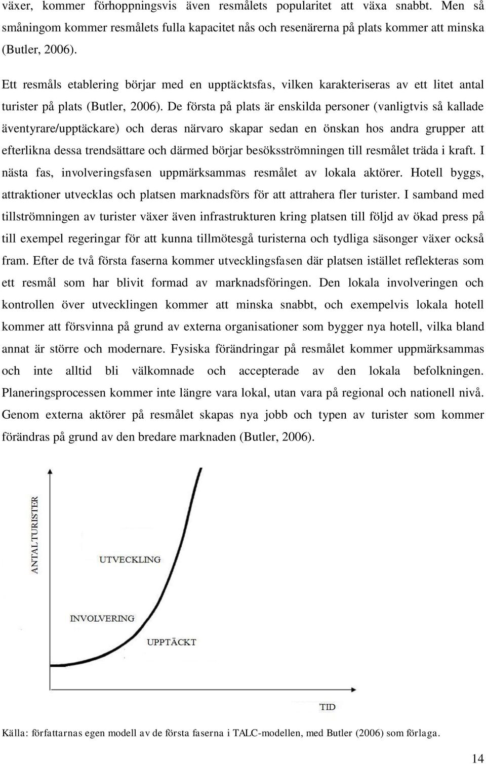 De första på plats är enskilda personer (vanligtvis så kallade äventyrare/upptäckare) och deras närvaro skapar sedan en önskan hos andra grupper att efterlikna dessa trendsättare och därmed börjar