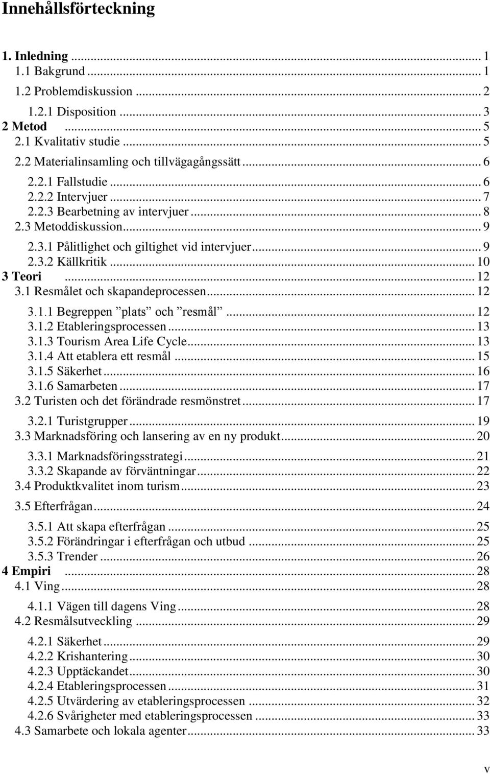 1 Resmålet och skapandeprocessen... 12 3.1.1 Begreppen plats och resmål... 12 3.1.2 Etableringsprocessen... 13 3.1.3 Tourism Area Life Cycle... 13 3.1.4 Att etablera ett resmål... 15 3.1.5 Säkerhet.