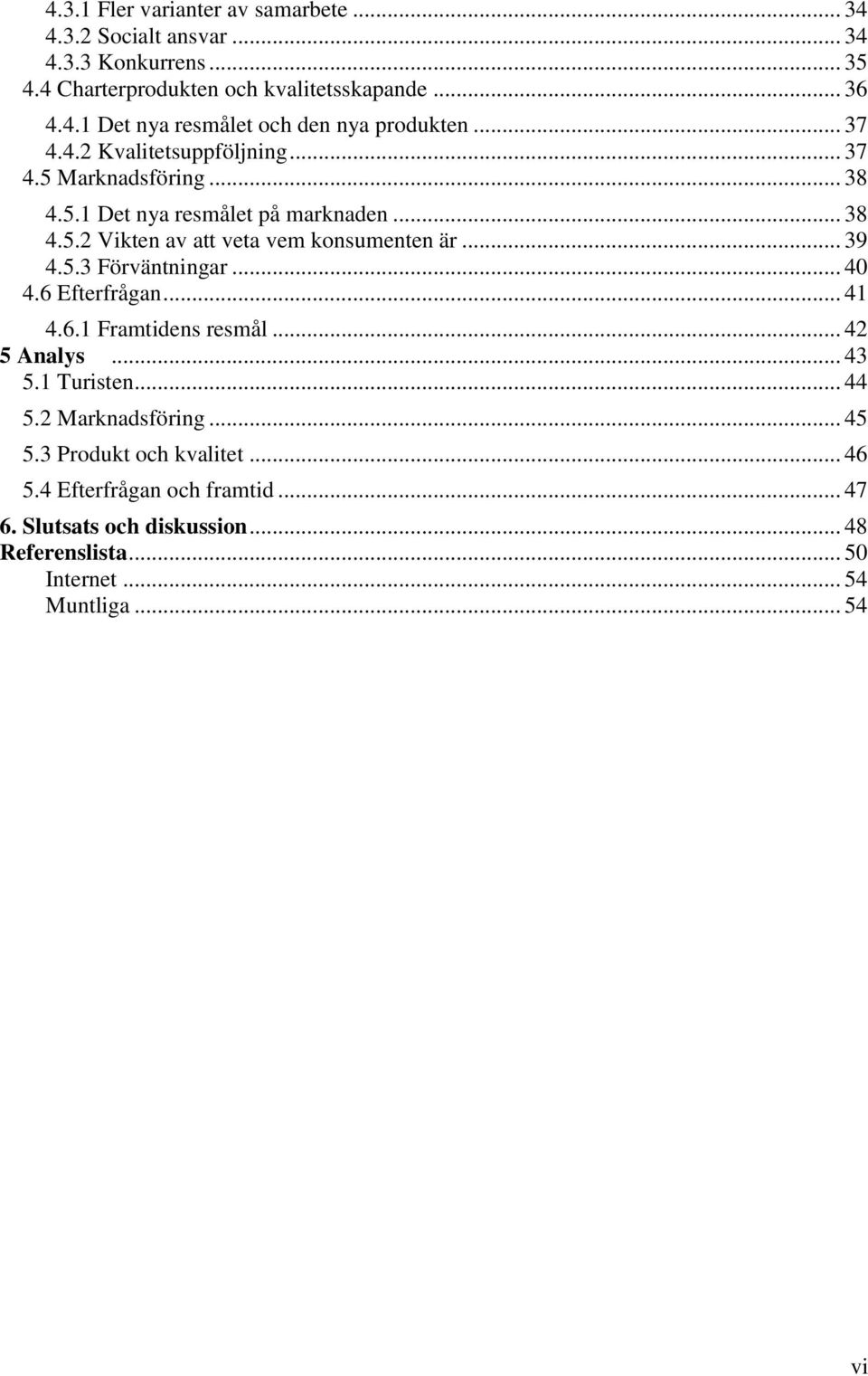 5.3 Förväntningar... 40 4.6 Efterfrågan... 41 4.6.1 Framtidens resmål... 42 5 Analys... 43 5.1 Turisten... 44 5.2 Marknadsföring... 45 5.