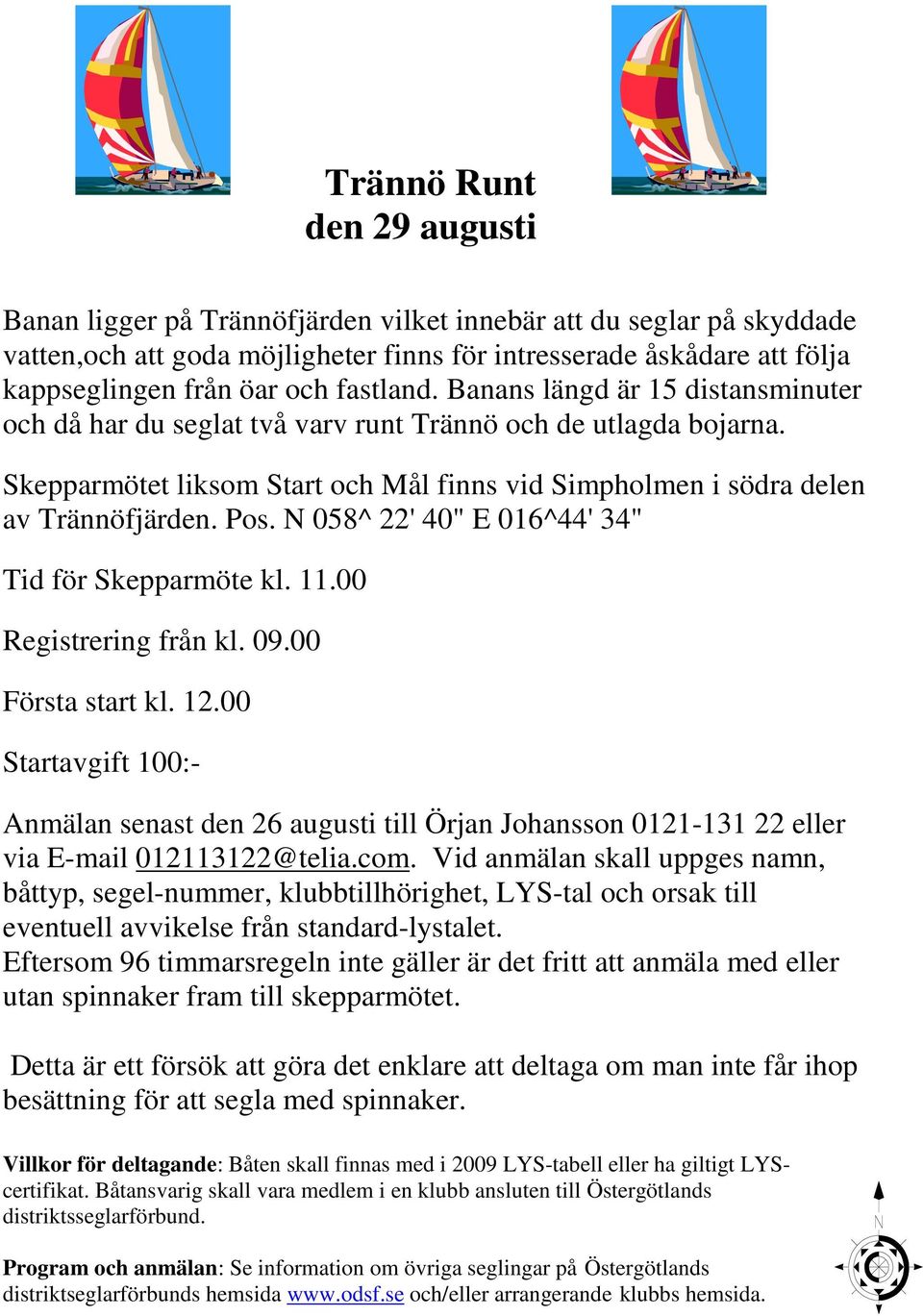 Pos. N 058^ 22' 40" E 016^44' 34" Tid för Skepparmöte kl. 11.00 Registrering från kl. 09.00 Första start kl. 12.