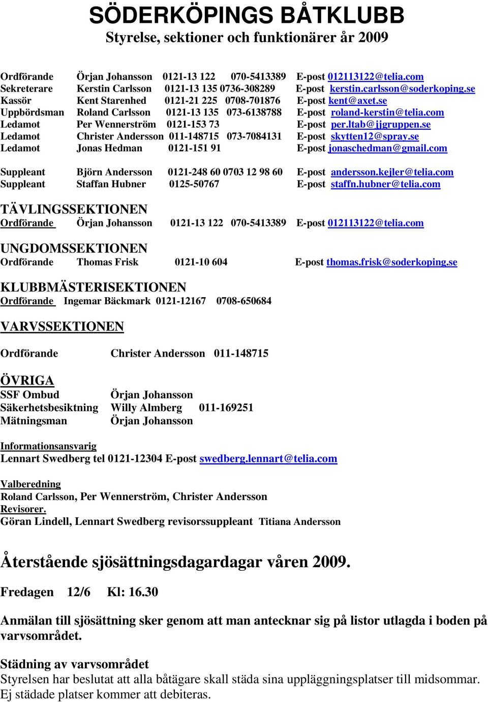 se Uppbördsman Roland Carlsson 0121-13 135 073-6138788 E-post roland-kerstin@telia.com Ledamot Per Wennerström 0121-153 73 E-post per.ltab@jjgruppen.