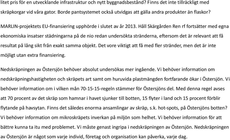 Håll Skärgården Ren rf fortsätter med egna ekonomiska insatser städningarna på de nio redan undersökta stränderna, eftersom det är relevant att få resultat på lång sikt från exakt samma objekt.