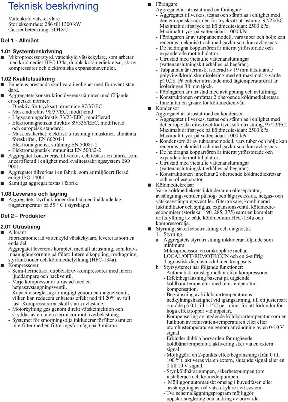 Aggregatets konstruktion överensstämmer med följande europeiska normer: - Direktiv för trycksatt utrustning 97/7/EC - Maskindirektiv 98/7/EC, modifierad - Lågspänningsdirektiv 7/2/EEC, modifierad -
