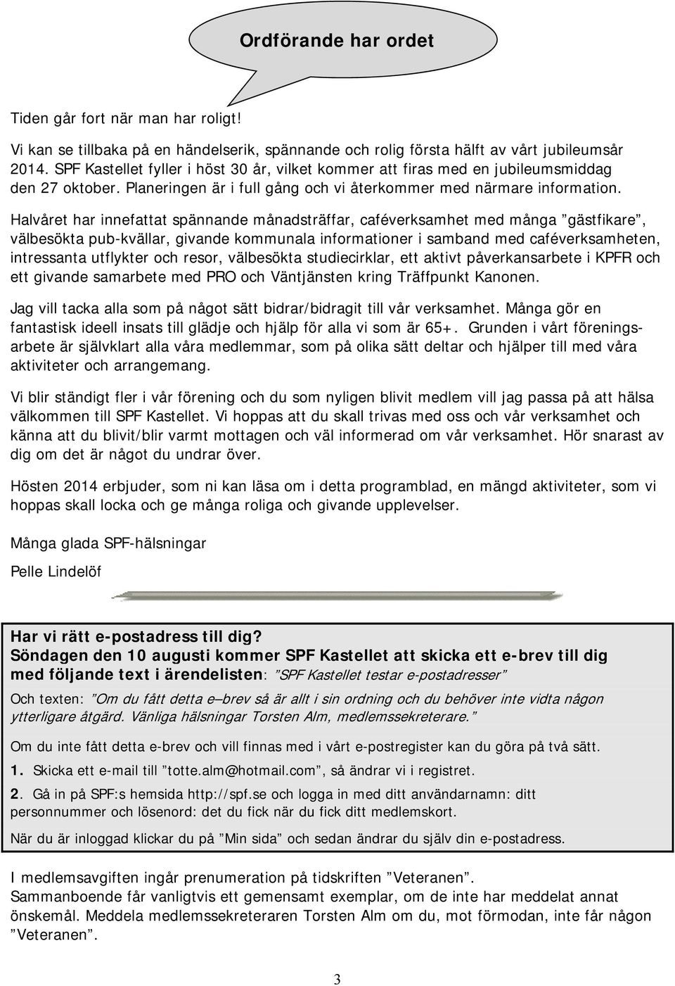 Halvåret har innefattat spännande månadsträffar, caféverksamhet med många gästfikare, välbesökta pub-kvällar, givande kommunala informationer i samband med caféverksamheten, intressanta utflykter och