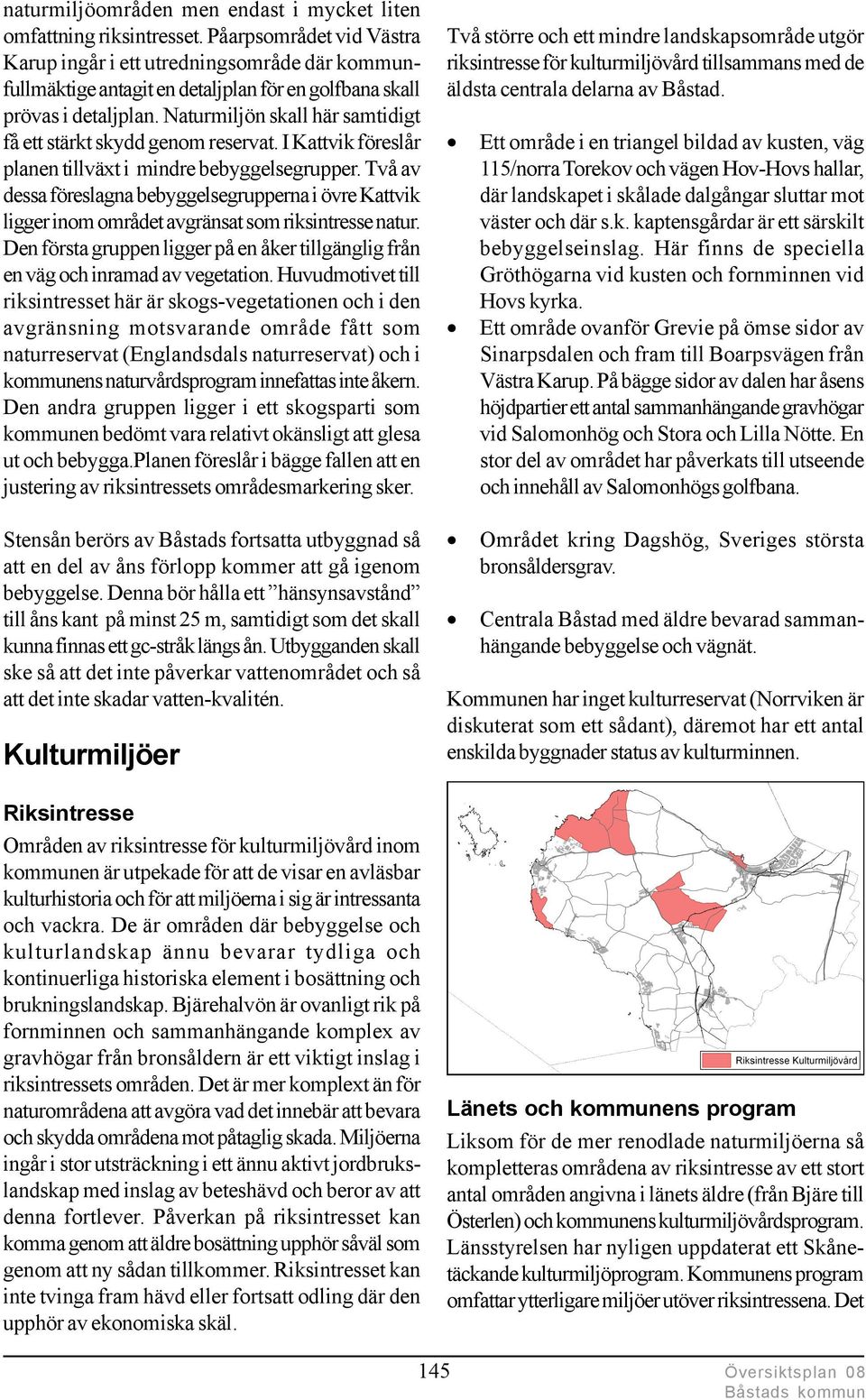 Naturmiljön skall här samtidigt få ett stärkt skydd genom reservat. I Kattvik föreslår planen tillväxt i mindre bebyggelsegrupper.