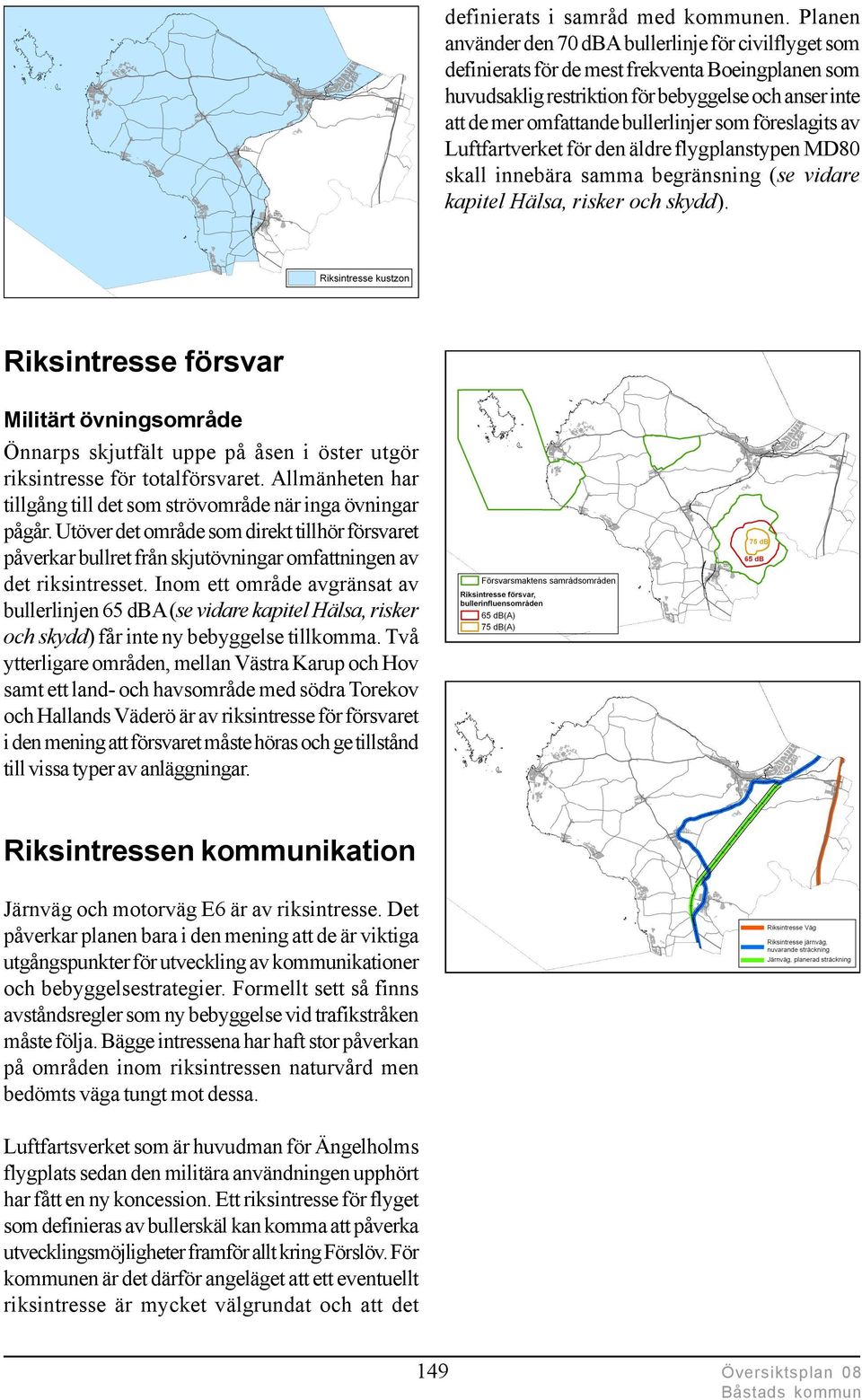 som föreslagits av Luftfartverket för den äldre flygplanstypen MD80 skall innebära samma begränsning (se vidare kapitel Hälsa, risker och skydd).