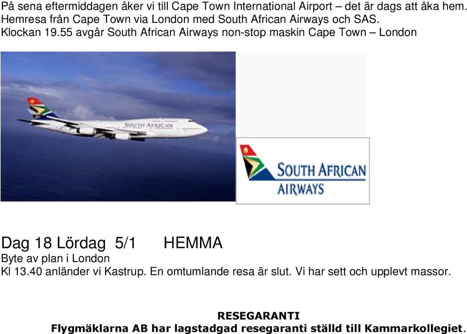 55 avgår South African Airways non-stop maskin Cape Town London Dag 18 Lördag 5/1 HEMMA Byte av plan i London Kl