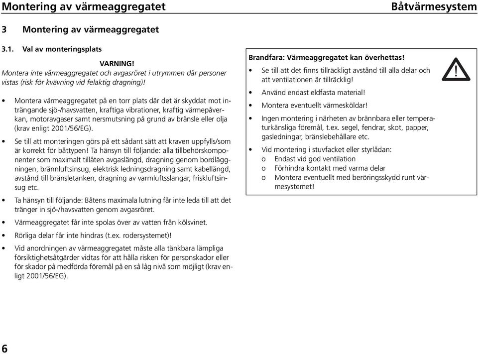 Montera värmeaggregatet på en torr plats där det är skyddat mot inträngande sjö-/havsvatten, kraftiga vibrationer, kraftig värmepåverkan, motoravgaser samt nersmutsning på grund av bränsle eller olja