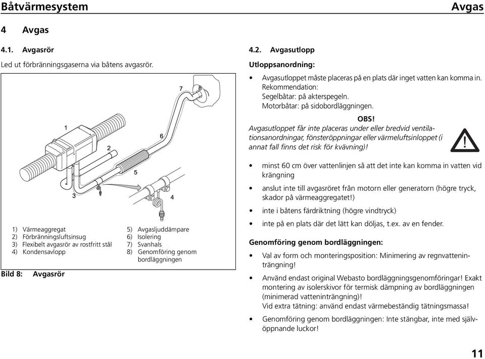 Avgasutloppet får inte placeras under eller bredvid ventilationsanordningar, fönsteröppningar eller värmeluftsinloppet (i annat fall finns det risk för kvävning)!