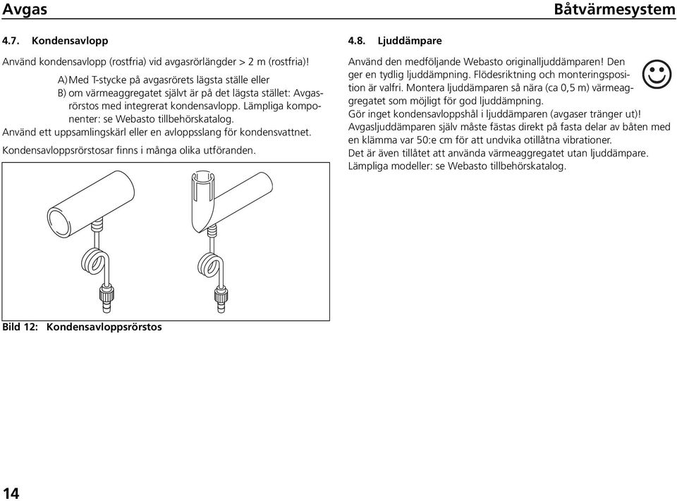 Använd ett uppsamlingskärl eller en avloppsslang för kondensvattnet. Kondensavloppsrörstosar finns i många olika utföranden. 4.8. Ljuddämpare Använd den medföljande Webasto originalljuddämparen!
