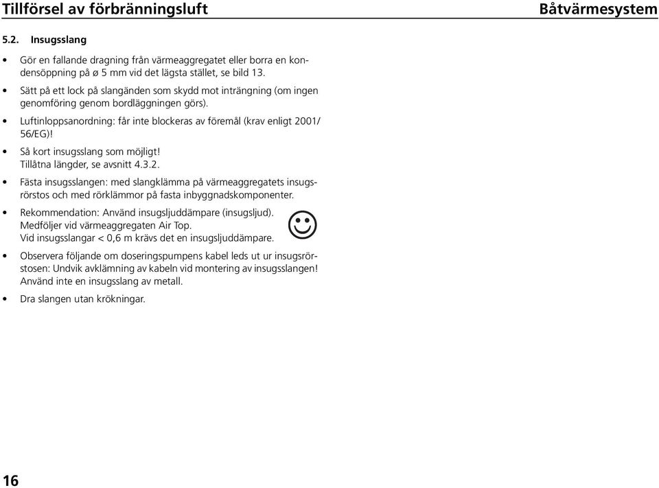 Så kort insugsslang som möjligt! Tillåtna längder, se avsnitt 4.3.2. Fästa insugsslangen: med slangklämma på värmeaggregatets insugsrörstos och med rörklämmor på fasta inbyggnadskomponenter.