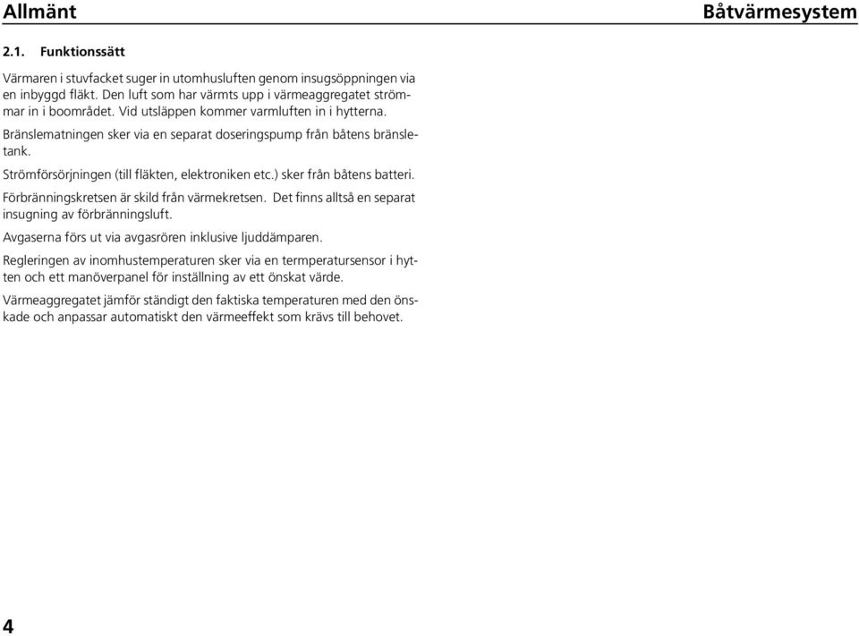 Strömförsörjningen (till fläkten, elektroniken etc.) sker från båtens batteri. Förbränningskretsen är skild från värmekretsen. Det finns alltså en separat insugning av förbränningsluft.