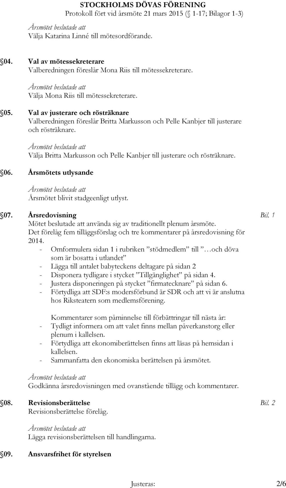 Årsmötets utlysande Årsmötet blivit stadgeenligt utlyst. 07. Årsredovisning Mötet beslutade att använda sig av traditionellt plenum årsmöte.