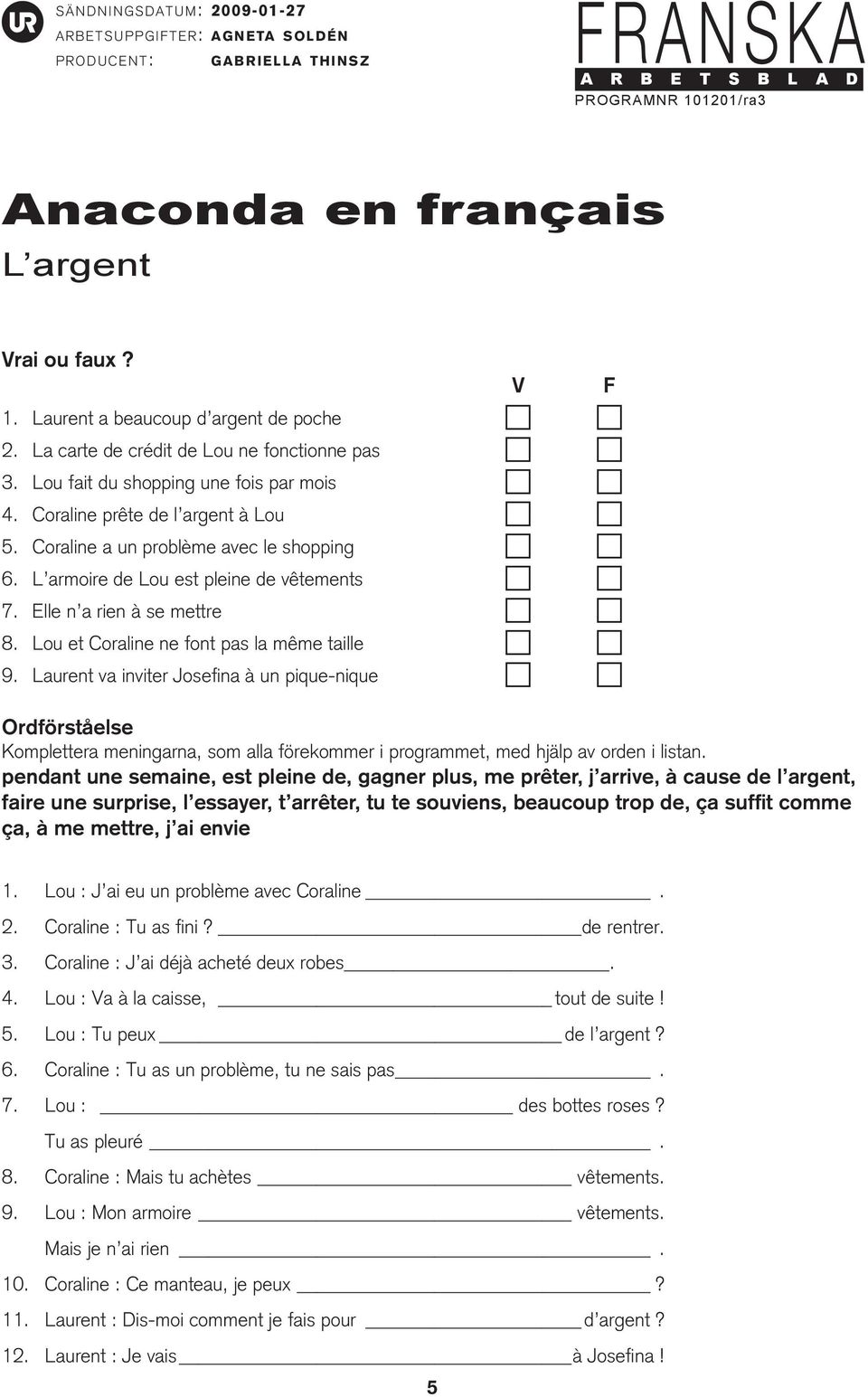 Lou et Coraline ne font pas la même taille c c 9. Laurent va inviter Josefina à un pique-nique c c Ordförståelse Komplettera meningarna, som alla förekommer i programmet, med hjälp av orden i listan.