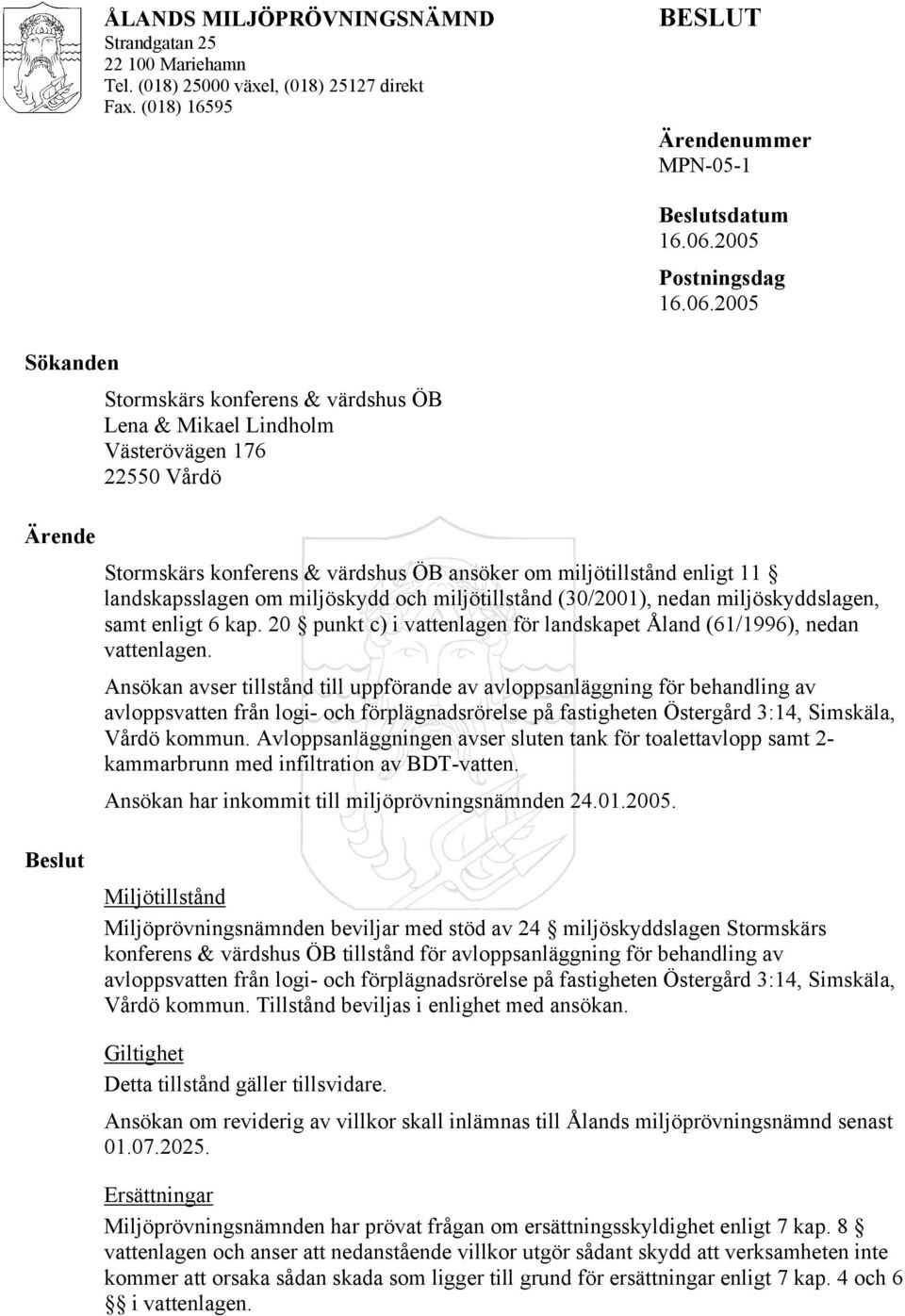 2005 Sökanden Ärende Stormskärs konferens & värdshus ÖB Lena & Mikael Lindholm Västerövägen 176 22550 Vårdö Stormskärs konferens & värdshus ÖB ansöker om miljötillstånd enligt 11 landskapsslagen om