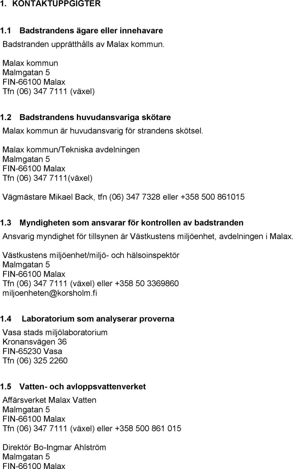Malax kommun/tekniska avdelningen Malmgatan 5 FIN-66100 Malax Tfn (06) 347 7111(växel) Vägmästare Mikael Back, tfn (06) 347 7328 eller +358 500 861015 1.