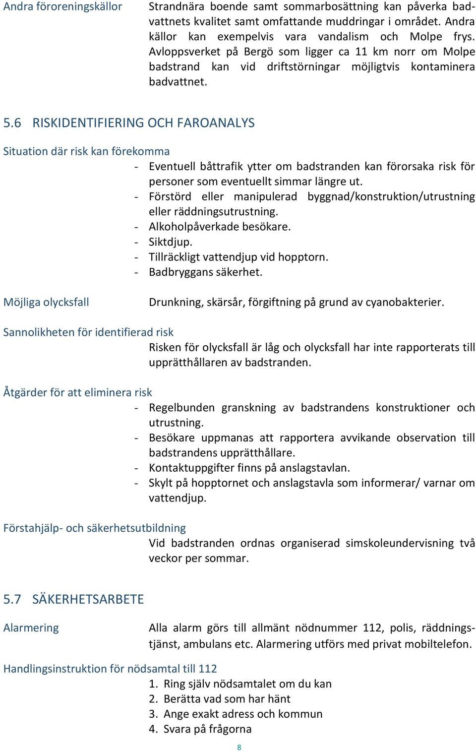 6 RISKIDENTIFIERING OCH FAROANALYS Situation där risk kan förekomma - Eventuell båttrafik ytter om badstranden kan förorsaka risk för personer som eventuellt simmar längre ut.