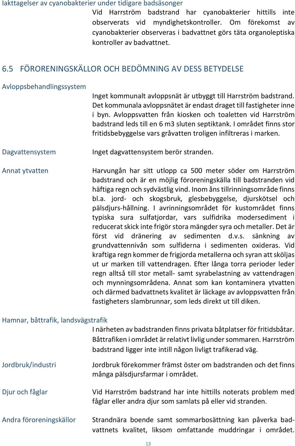 5 FÖRORENINGSKÄLLOR OCH BEDÖMNING AV DESS BETYDELSE Avloppsbehandlingssystem Dagvattensystem Annat ytvatten Inget kommunalt avloppsnät är utbyggt till Harrström badstrand.