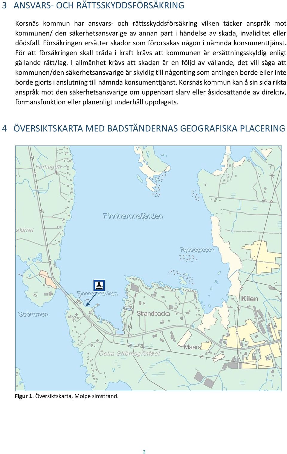 I allmänhet krävs att skadan är en följd av vållande, det vill säga att kommunen/den säkerhetsansvarige är skyldig till någonting som antingen borde eller inte borde gjorts i anslutning till nämnda