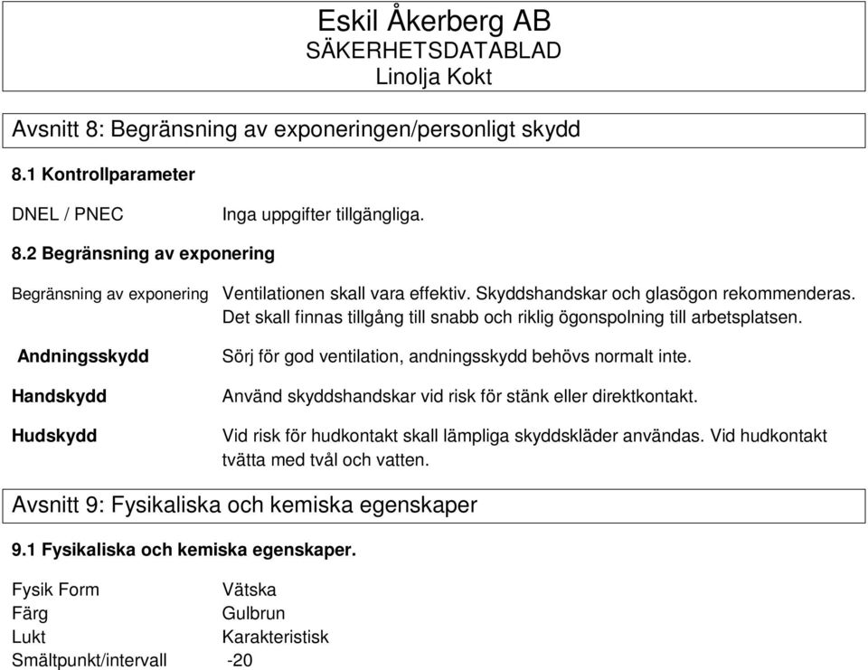 Andningsskydd Handskydd Hudskydd Sörj för god ventilation, andningsskydd behövs normalt inte. Använd skyddshandskar vid risk för stänk eller direktkontakt.