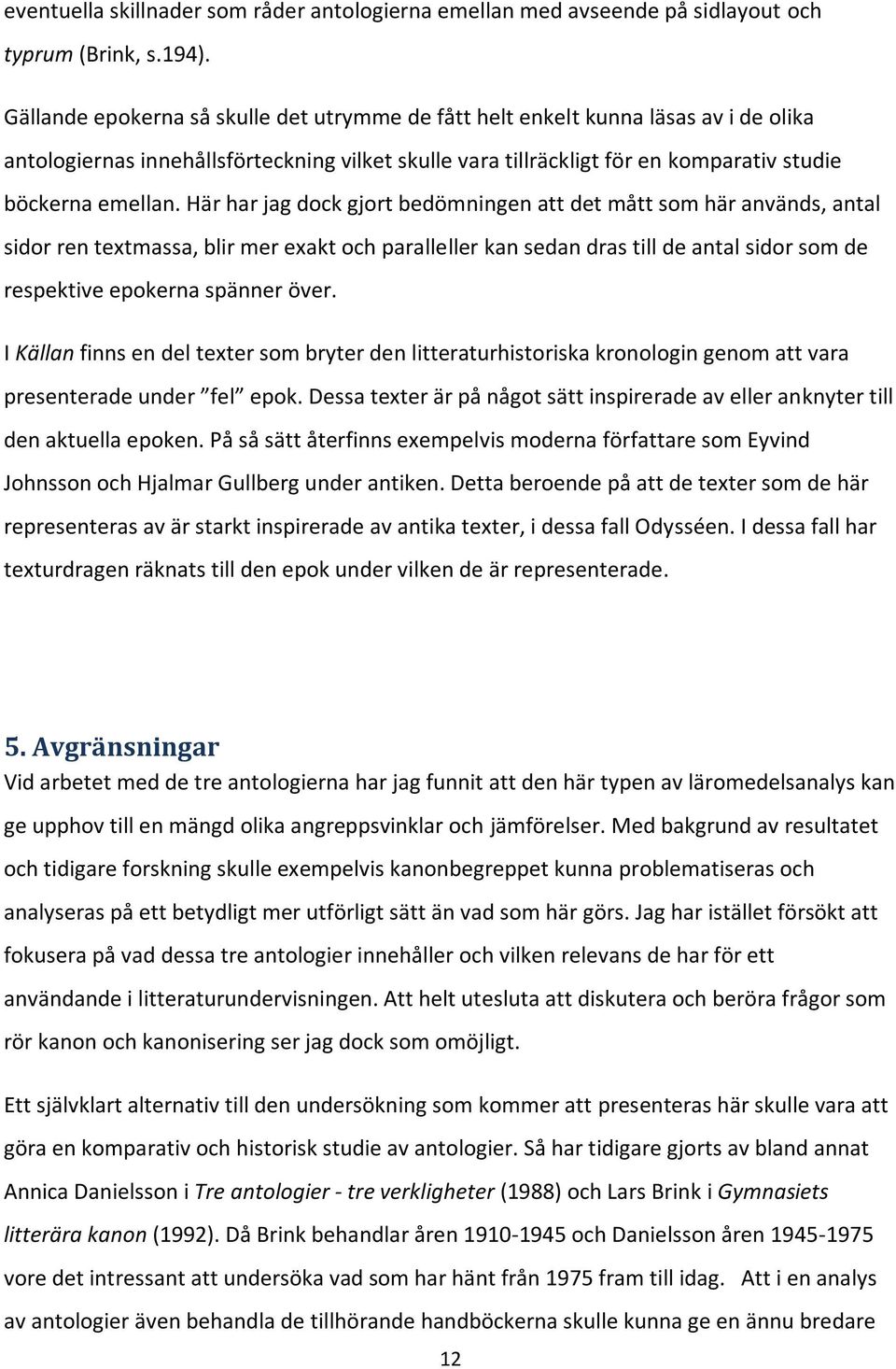 Här har jag dock gjort bedömningen att det mått som här används, antal sidor ren textmassa, blir mer exakt och paralleller kan sedan dras till de antal sidor som de respektive epokerna spänner över.