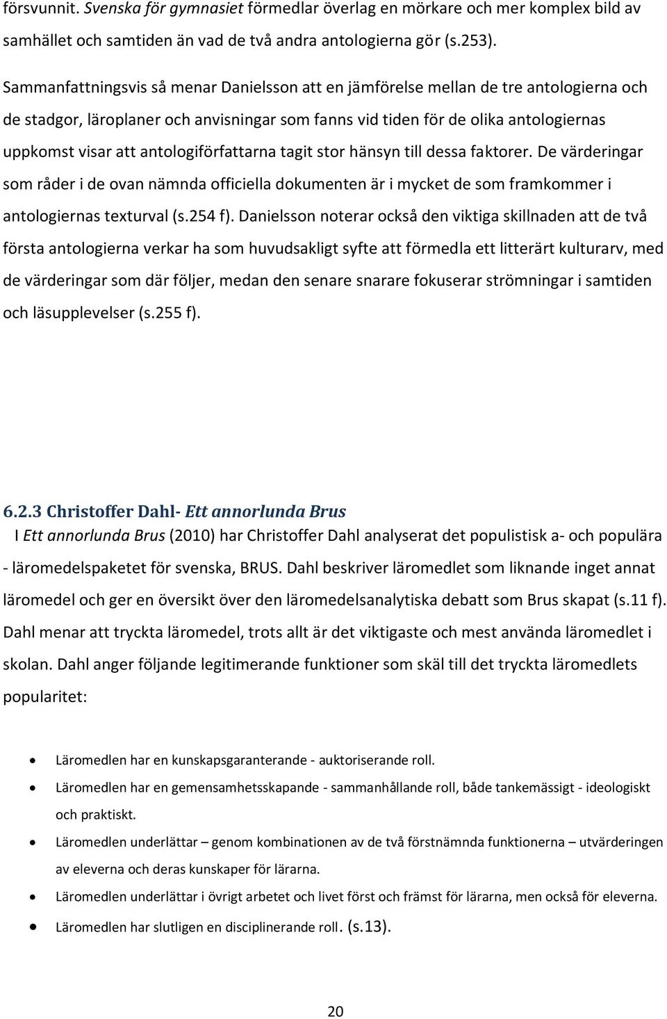 antologiförfattarna tagit stor hänsyn till dessa faktorer. De värderingar som råder i de ovan nämnda officiella dokumenten är i mycket de som framkommer i antologiernas texturval (s.254 f).