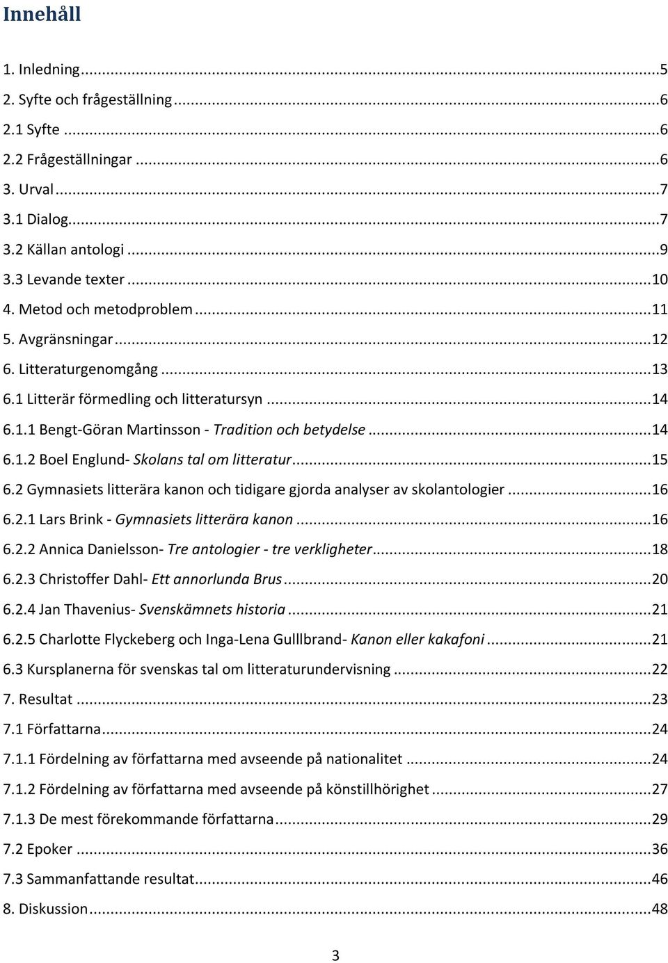 .. 15 6.2 Gymnasiets litterära kanon och tidigare gjorda analyser av skolantologier... 16 6.2.1 Lars Brink - Gymnasiets litterära kanon... 16 6.2.2 Annica Danielsson- Tre antologier - tre verkligheter.